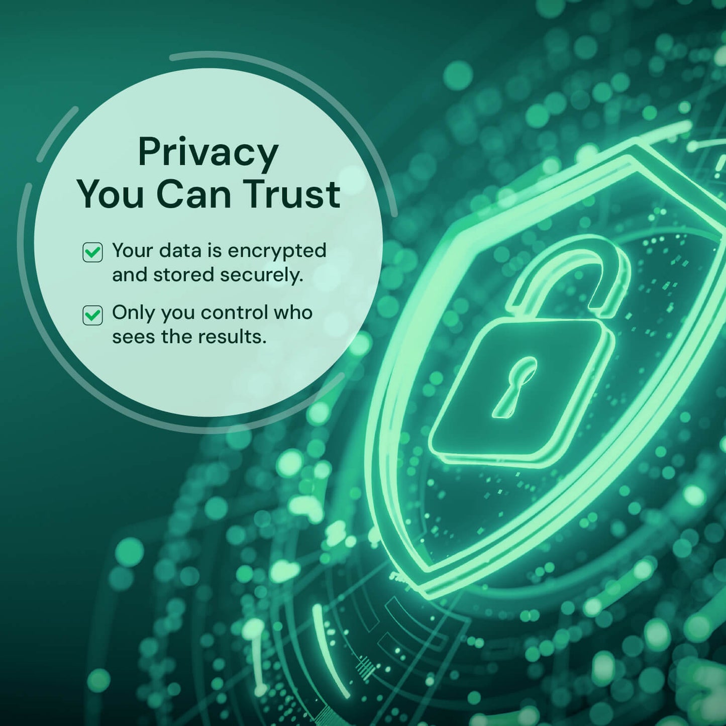 Your data is encrypted and securely stored, and you control who accesses your results.